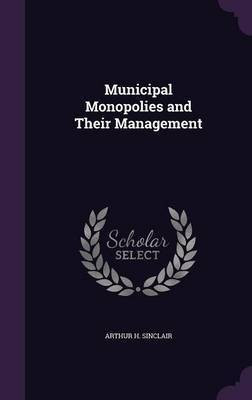 Municipal Monopolies and Their Management(English, Hardcover, Sinclair Arthur H)