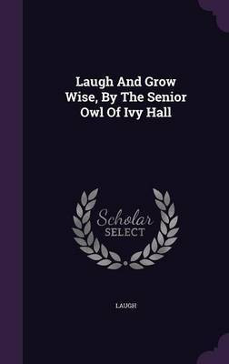 Laugh And Grow Wise, By The Senior Owl Of Ivy Hall(English, Hardcover, unknown)