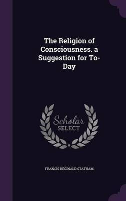 The Religion of Consciousness. a Suggestion for To-Day(English, Hardcover, Statham Francis Reginald)