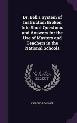 Dr. Bell's System of Instruction Broken Into Short Questions and Answers for the Use of Masters and Teachers in the National Schools(English, Hardcover, Iremonger Frederic)