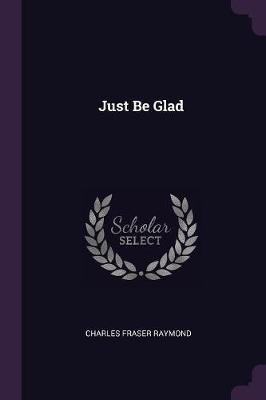 Just Be Glad(English, Paperback, Raymond Charles Fraser)
