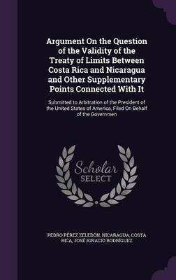 Argument On the Question of the Validity of the Treaty of Limits Between Costa Rica and Nicaragua and Other Supplementary Points Connected With It(English, Hardcover, Zeledon Pedro Perez) Argument On the Question of the Validity of the Treaty of Limits Between Costa Rica and Nicaragua and Other Supplementary Points Connected With It(English, Hardcover, Zeledon Pedro Perez)