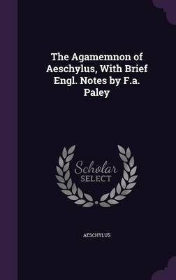 The Agamemnon of Aeschylus, With Brief Engl. Notes by F.a. Paley(English, Hardcover, Aeschylus)