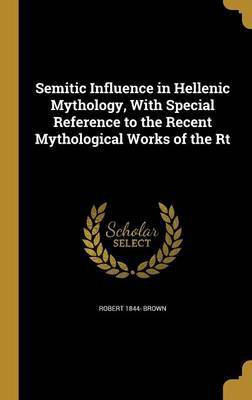 Semitic Influence in Hellenic Mythology, With Special Reference to the Recent Mythological Works of the Rt(English, Hardcover, Brown Robert 1844-)