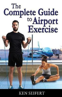 The Complete Guide to Airport Exercise(English, Paperback, Seifert Ken Anthony)