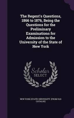 The Regent's Questions, 1866 to 1876, Being the Questions for the Preliminary Examinations for Admission to the University of the State of New York(English, Hardcover, unknown)