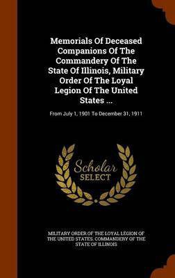 Memorials Of Deceased Companions Of The Commandery Of The State Of Illinois, Military Order Of The Loyal Legion Of The United States ...(English, Hardcover, unknown)