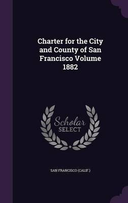 Charter for the City and County of San Francisco Volume 1882(English, Hardcover, (Calif ) San Francisco)