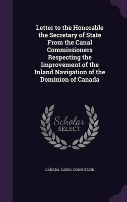 Letter to the Honorable the Secretary of State From the Canal Commissioners Respecting the Improvement of the Inland Navigation of the Dominion of Canada(English, Hardcover, unknown) Letter to the Honorable the Secretary of State From the Canal Commissioners Respecting the Improvement of the Inland Navigation of the Dominion of Canada(English, Hardcover, unknown)