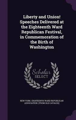 Liberty and Union! Speeches Delivered at the Eighteenth Ward Republican Festival, in Commemoration of the Birth of Washington(English, Hardcover, unknown)