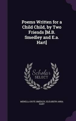Poems Written for a Child Child, by Two Friends [M.B. Smedley and E.a. Hart](English, Hardcover, Smedley Menella Bute)