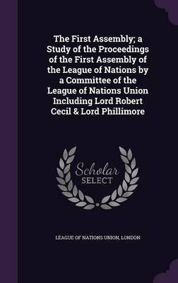 The First Assembly; a Study of the Proceedings of the First Assembly of the League of Nations by a Committee of the League of Nations Union Including Lord Robert Cecil & Lord Phillimore(English, Hardcover, unknown)