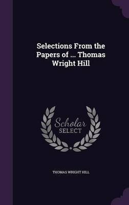 Selections From the Papers of ... Thomas Wright Hill(English, Hardcover, Hill Thomas Wright)