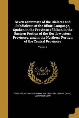 Seven Grammars of the Dialects and Subdialects of the Bihari Language, Spoken in the Province of Bihar, in the Eastern Portion of the North-western Provinces, and in the Northern Portion of the Central Provinces; Volume 7(English, Paperback, unknown) Seven Grammars of the Dialects and Subdialects of the Bihari Language, Spoken in the Province of Bihar, in the Eastern Portion of the North-western Provinces, and in the Northern Portion of the Central Provinces; Volume 7(English, Paperback, unknown)