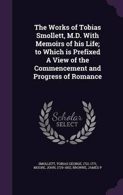 The Works of Tobias Smollett, M.D. With Memoirs of his Life; to Which is Prefixed A View of the Commencement and Progress of Romance(English, Hardcover, Smollett Tobias George Sir) The Works of Tobias Smollett, M.D. With Memoirs of his Life; to Which is Prefixed A View of the Commencement and Progress of Romance(English, Hardcover, Smollett Tobias George Sir)