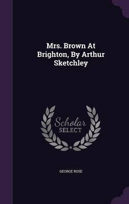 Mrs. Brown At Brighton, By Arthur Sketchley(English, Hardcover, Rose George Sir)