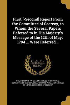 First [-Second] Report From the Committee of Secrecy, to Whom the Several Papers Referred to in His Majesty's Message of the 12th of May, 1794 ... Were Referred ..(English, Paperback, unknown)