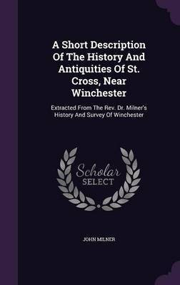 A Short Description Of The History And Antiquities Of St. Cross, Near Winchester(English, Hardcover, Milner John Professor)