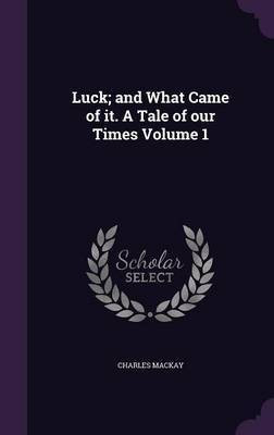 Luck; and What Came of it. A Tale of our Times Volume 1(English, Hardcover, MacKay Charles)