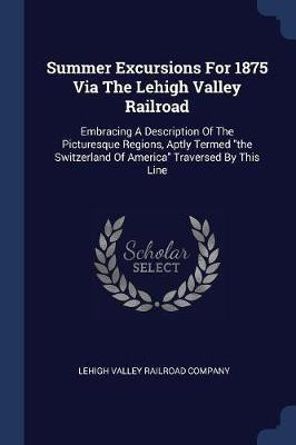 Summer Excursions For 1875 Via The Lehigh Valley Railroad(English, Paperback, unknown)