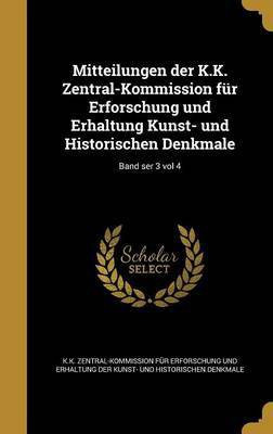 Mitteilungen der K.K. Zentral-Kommission fur Erforschung und Erhaltung Kunst- und Historischen Denkmale; Band ser 3 vol 4(German, Hardcover, unknown)