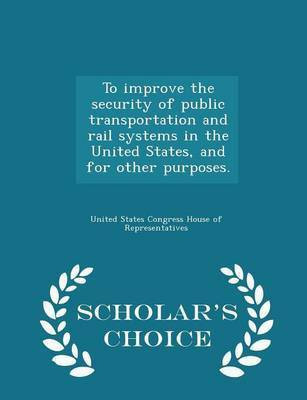 To Improve the Security of Public Transportation and Rail Systems in the United States, and for Other Purposes. - Scholar's Choice Edition(English, Paperback, unknown)
