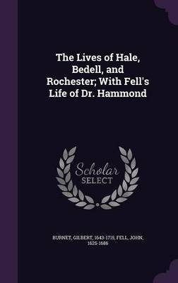 The Lives of Hale, Bedell, and Rochester; With Fell's Life of Dr. Hammond(English, Hardcover, 1643-1715 Burnet Gilbert)