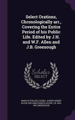 Select Orations, Chronologically arr., Covering the Entire Period of his Public Life. Edited by J.H. and W.F. Allen and J.B. Greenough(English, Hardcover, Cicero Marcus Tullius) Select Orations, Chronologically arr., Covering the Entire Period of his Public Life. Edited by J.H. and W.F. Allen and J.B. Greenough(English, Hardcover, Cicero Marcus Tullius)