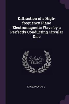Diffraction of a High-frequency Plane Electromagnetic Wave by a Perfectly Conducting Circular Disc(English, Paperback, Jones Douglas S)