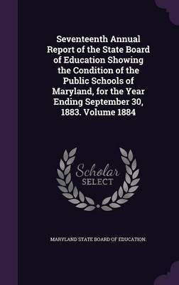 Seventeenth Annual Report of the State Board of Education Showing the Condition of the Public Schools of Maryland, for the Year Ending September 30, 1883. Volume 1884(English, Hardcover, unknown)