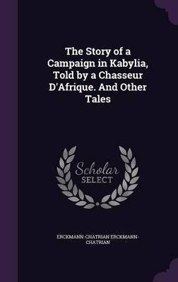 The Story of a Campaign in Kabylia, Told by a Chasseur D'Afrique. And Other Tales(English, Hardcover, Erckmann-Chatrian Erckmann-Chatrian)