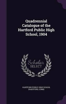 Quadrennial Catalogue of the Hartford Public High School, 1904(English, Hardcover, unknown)