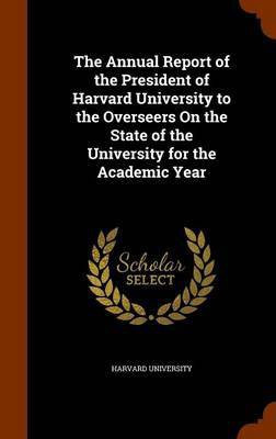 The Annual Report of the President of Harvard University to the Overseers On the State of the University for the Academic Year(English, Hardcover, unknown)
