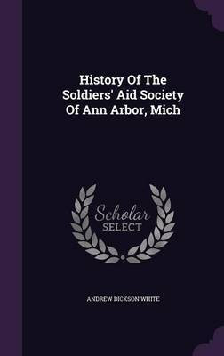 History Of The Soldiers' Aid Society Of Ann Arbor, Mich(English, Hardcover, White Andrew Dickson)