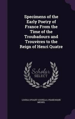Specimens of the Early Poetry of France From the Time of the Troubadours and Trouveres to the Reign of Henri Quatre(English, Hardcover, Costello Louisa Stuart)