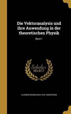Die Vektoranalysis und ihre Anwendung in der theoretischen Physik; Band 1(German, Hardcover, Ignatovski Vladimir Sergeevich 1875-)