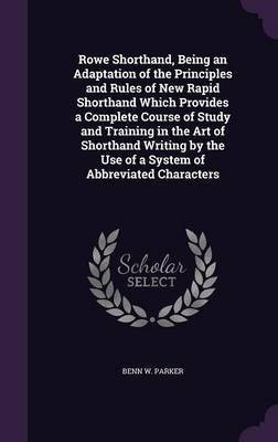 Rowe Shorthand, Being an Adaptation of the Principles and Rules of New Rapid Shorthand Which Provides a Complete Course of Study and Training in the Art of Shorthand Writing by the Use of a System of Abbreviated Characters(English, Hardcover, Parker Benn W)