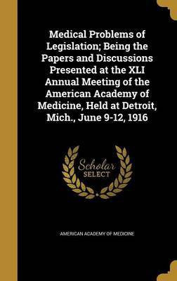 Medical Problems of Legislation; Being the Papers and Discussions Presented at the XLI Annual Meeting of the American Academy of Medicine, Held at Detroit, Mich., June 9-12, 1916(English, Hardcover, unknown)