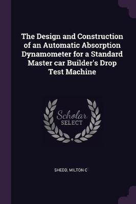 The Design and Construction of an Automatic Absorption Dynamometer for a Standard Master car Builder's Drop Test Machine(English, Paperback, Shedd Milton C)