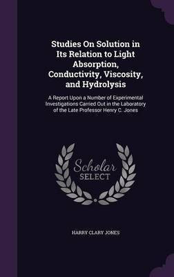Studies On Solution in Its Relation to Light Absorption, Conductivity, Viscosity, and Hydrolysis(English, Hardcover, Jones Harry Clary)