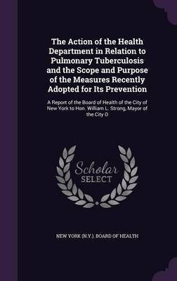The Action of the Health Department in Relation to Pulmonary Tuberculosis and the Scope and Purpose of the Measures Recently Adopted for Its Prevention(English, Hardcover, unknown) The Action of the Health Department in Relation to Pulmonary Tuberculosis and the Scope and Purpose of the Measures Recently Adopted for Its Prevention(English, Hardcover, unknown)