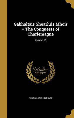 Gabhaltais Shearluis Mhoir = The Conquests of Charlemagne; Volume 19(English, Hardcover, Hyde Douglas 1860-1949)