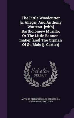 The Little Woodcutter [a. Allegri] And Anthony Watteau. [with] Bartholomew Murillo, Or The Little Banner-maker [and] The Orphan Of St. Malo [j. Cartier](English, Hardcover, unknown)