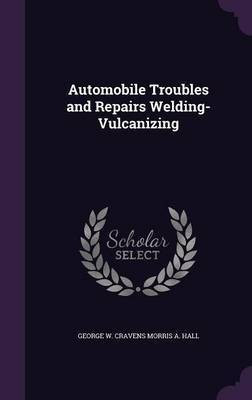 Automobile Troubles and Repairs Welding- Vulcanizing(English, Hardcover, Morris a Hall George W Cravens)