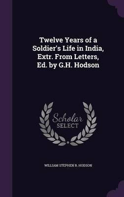 Twelve Years of a Soldier's Life in India, Extr. From Letters, Ed. by G.H. Hodson(English, Hardcover, Hodson William Stephen R)
