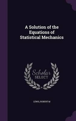 A Solution of the Equations of Statistical Mechanics(English, Hardcover, Lewis Robert M)