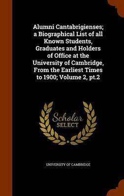 Alumni Cantabrigienses; a Biographical List of all Known Students, Graduates and Holders of Office at the University of Cambridge, From the Earliest Times to 1900; Volume 2, pt.2(English, Hardcover, unknown) Alumni Cantabrigienses; a Biographical List of all Known Students, Graduates and Holders of Office at the University of Cambridge, From the Earliest Times to 1900; Volume 2, pt.2(English, Hardcover, unknown)