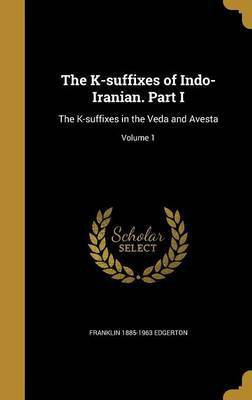 The K-suffixes of Indo-Iranian. Part I(English, Hardcover, Edgerton Franklin 1885-1963)