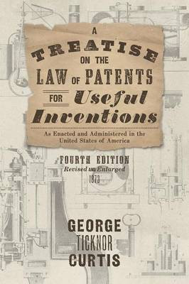 A Treatise on the Law of Patents for Useful Inventions as Enacted and Administered in the United States of America (1873)(English, Hardcover, Curtis George Ticknor)