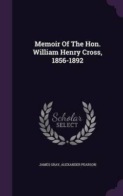 Memoir Of The Hon. William Henry Cross, 1856-1892(English, Hardcover, Gray James)